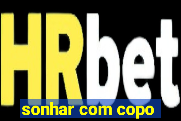 sonhar com copo